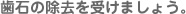 歯石の除去を受けましょう